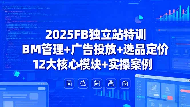 2025FB独立站特训，BM管理+广告投放+选品定价，12大核心模块+实操案例_云峰项目库