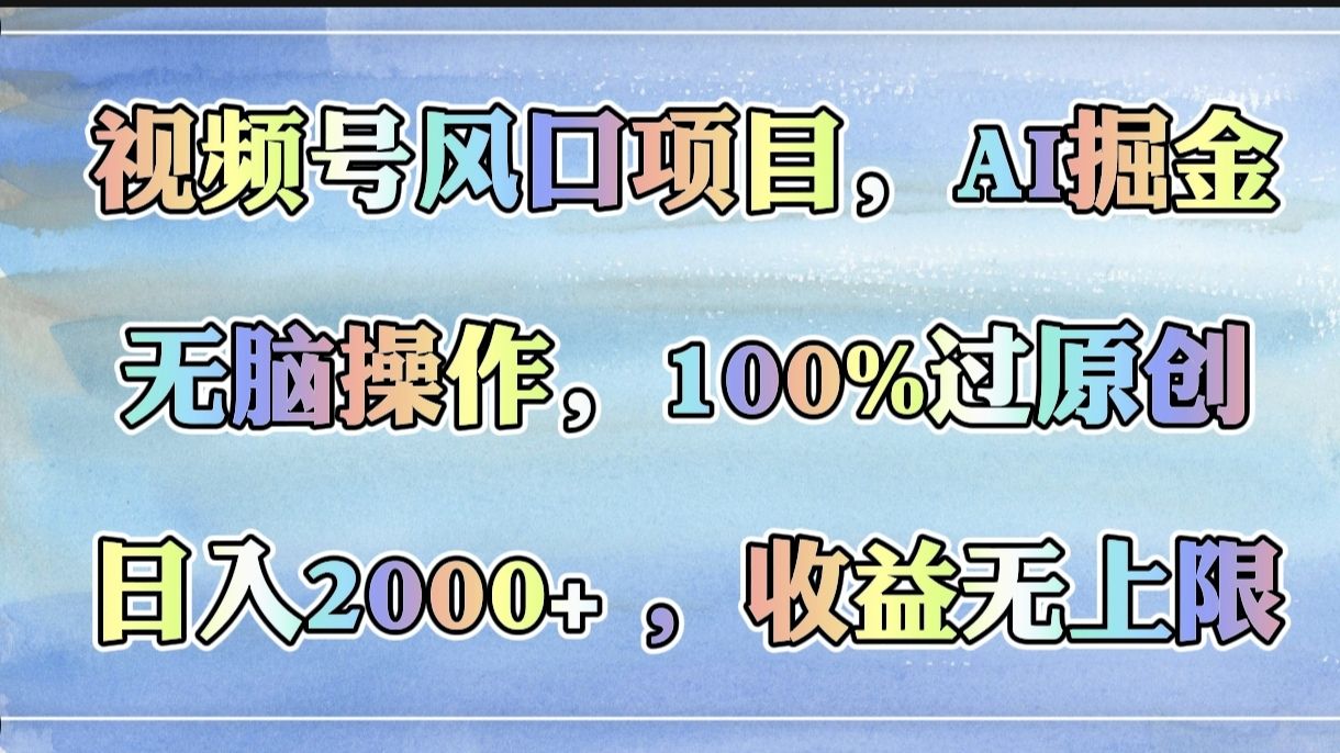 视频号风口项目，AI掘金，无脑操作，100%过原创，日入2000+，收益无上限_云峰项目库