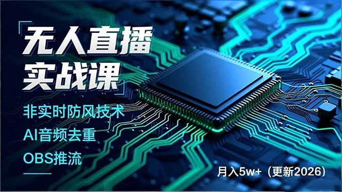 无人直播实战课，非实时防风技术、AI音频去重、OBS推流，建立技术壁垒，月入5w+（更新2026）_云峰项目库