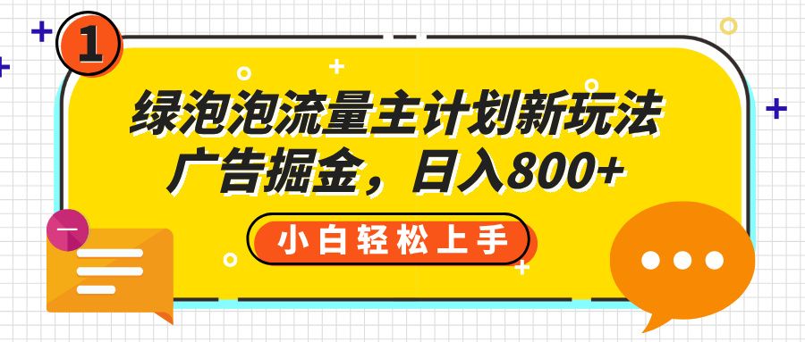 绿泡泡流量主计划新玩法，广告掘金，日入800+_云峰项目库