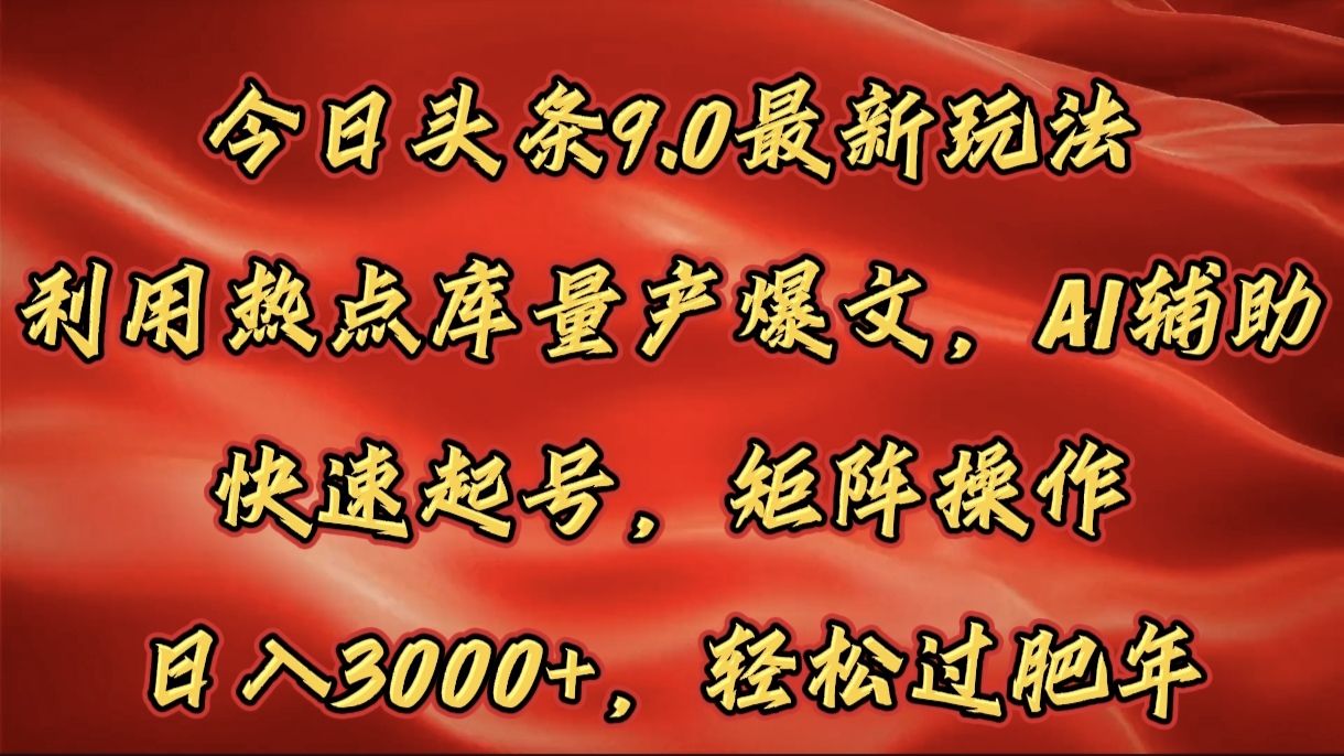 今日头条9.0最新玩法，利用热点库量产爆文，AI辅助，快速起号，矩阵操作，日入3000+，轻松过肥年_云峰项目库