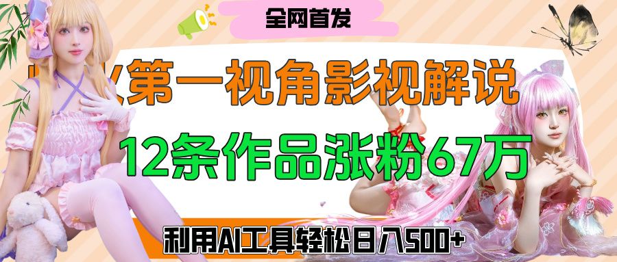 爆火第一人称视角影视解说，12条作品涨粉67万，巧用AI工具，轻松日入500+_云峰项目库