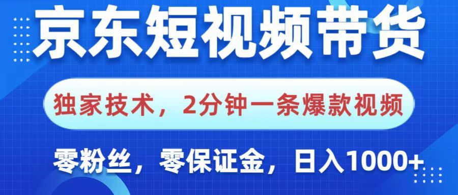 京东短视频带货，独家技术，2分钟一条爆款视频，0粉丝，0保证金，操作简单，，日入1000+_云峰项目库