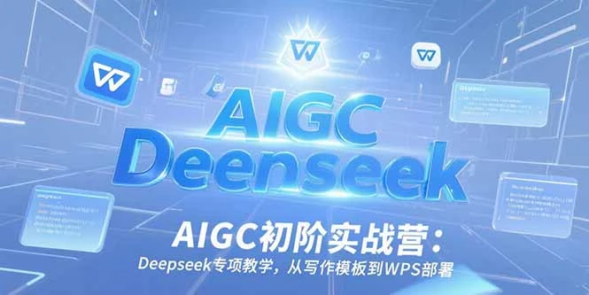 AIGC初阶实战营：Deepseek专项教学，从写作模板到WPS部署_云峰项目库