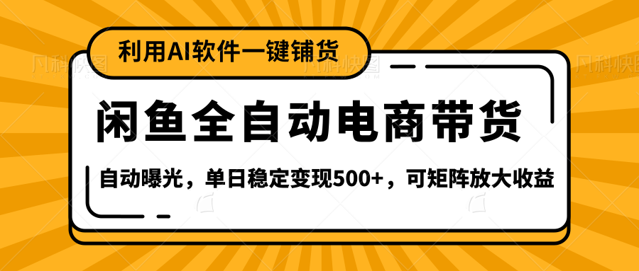 【闲鱼全自动电商带货】全新升级玩法，单日稳定变现500+，可矩阵放大收益_云峰项目库