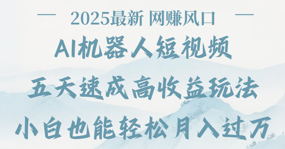 2025最新Ai 机器人短视频，网赚变现风口，五天速成高收益玩法，小白轻松月入过万_云峰项目库