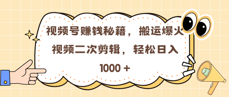 视频号赚钱秘籍，搬运爆火视频二次剪辑，轻松日入 1000 +_云峰项目库
