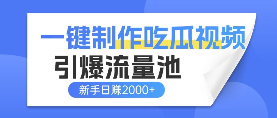 一键制作爆款吃瓜视频，全平台分发引爆流量池，新手3步上手日赚2000+【流量变现指南)_云峰项目库