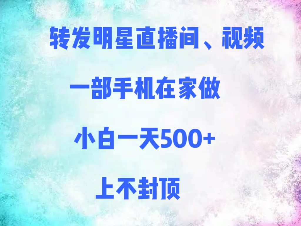 转发明星直播间、视频，一部手机在家做，小白一天500+，上不封顶_云峰项目库