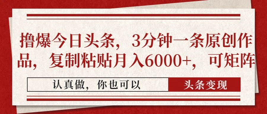 撸爆今日头条，3分钟一条原创作品，复制粘贴月入6000+，可矩阵_云峰项目库