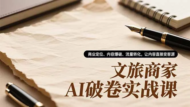 文旅商家AI破卷实战课，商业定位、内容爆破、流量转化，让内容直接变客源_云峰项目库