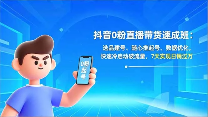 抖音0粉直播带货速成班：选品建号、随心推起号、数据优化，快速冷启动破流量，7天实现日销过万_云峰项目库