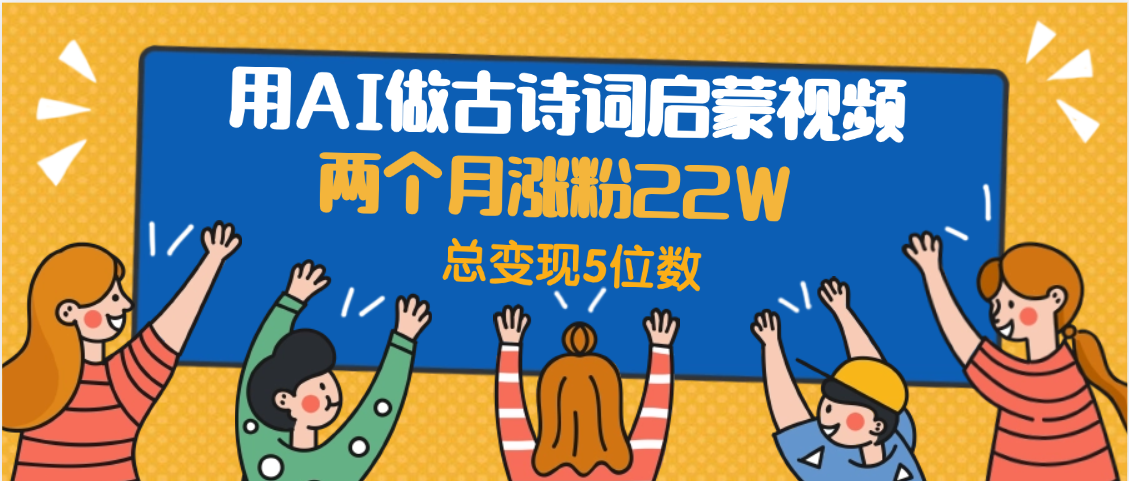 用AI做古诗词启蒙视频，两个月涨粉22W，总变现5位数_云峰项目库