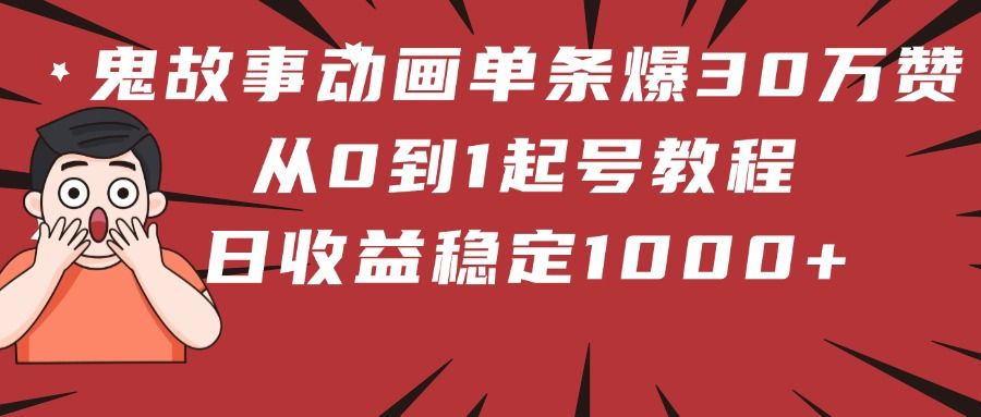 鬼故事动画单条爆30万赞！从0到1起号教程 日收益稳定1000+_云峰项目库