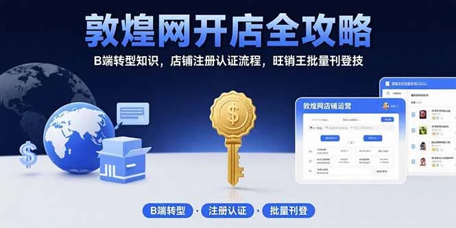 敦煌网开店全攻略：B端转型知识，店铺注册认证流程，旺销王批量刊登技_云峰项目库