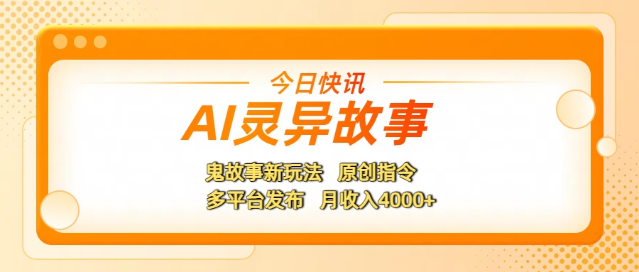 AI灵异故事，鬼故事新玩法，原创指令，多平台发布，月收入4000+_云峰项目库