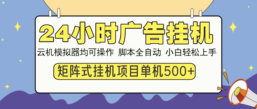 24小时广告挂机 单机收益500+ 矩阵式操作，设备越多收益越大，小白轻松上手_云峰项目库
