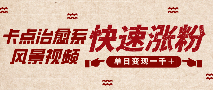 卡点治愈风景视频，快速涨粉，迅速变现，单日变现1000＋_云峰项目库