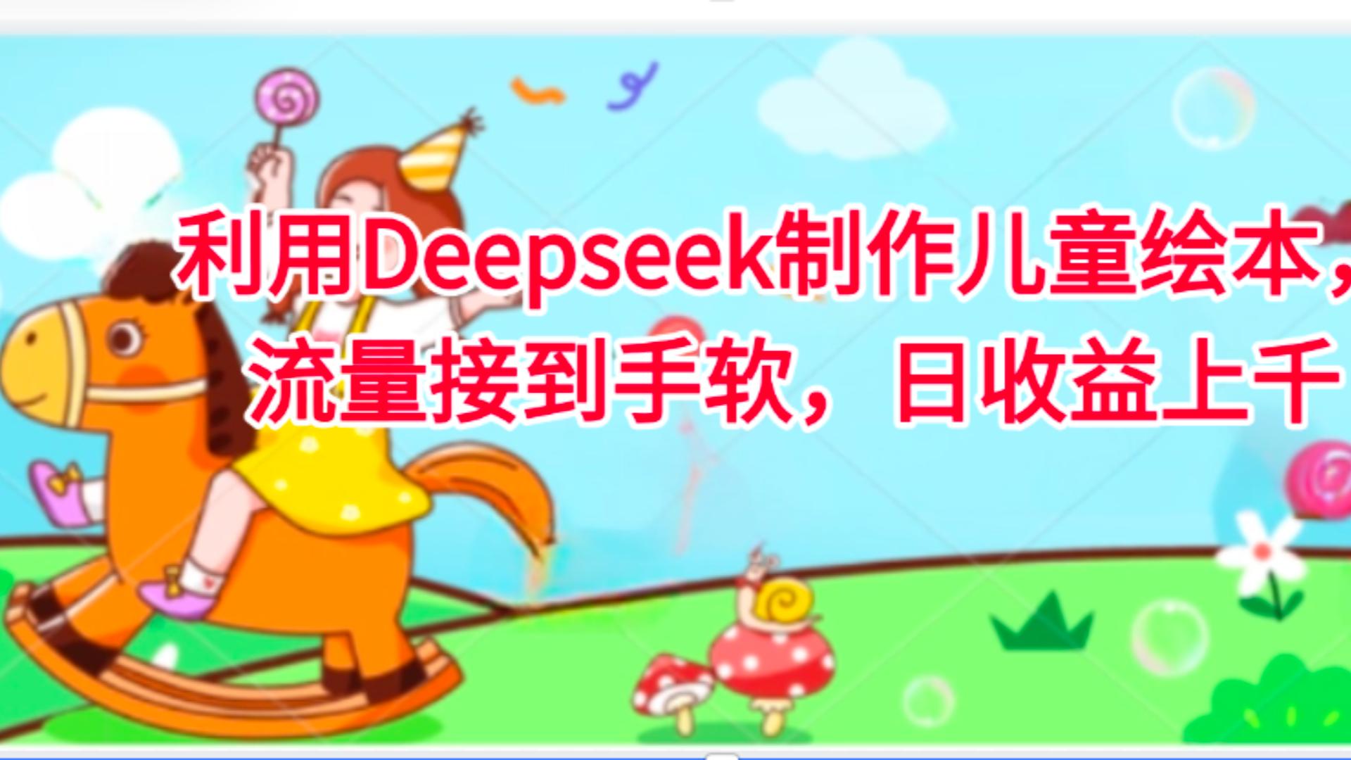 利用Deepseek制作儿童绘本，流量接到手软，日收益上千_云峰项目库