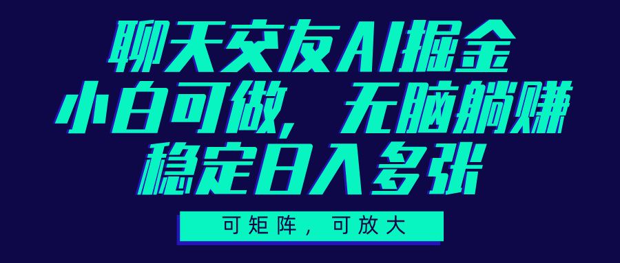 聊天交友AI掘金，可矩阵可放大，小白可做，稳定日入多张_云峰项目库