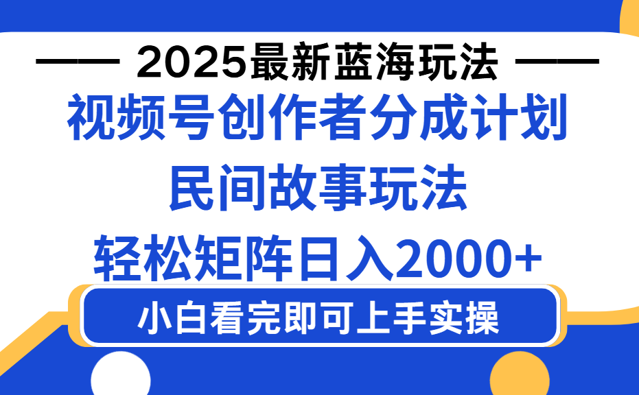 2025最新蓝海赛道玩法视频号创作者分成民间故事玩法，AI一键生成爆款视频，轻松日入2000+_云峰项目库