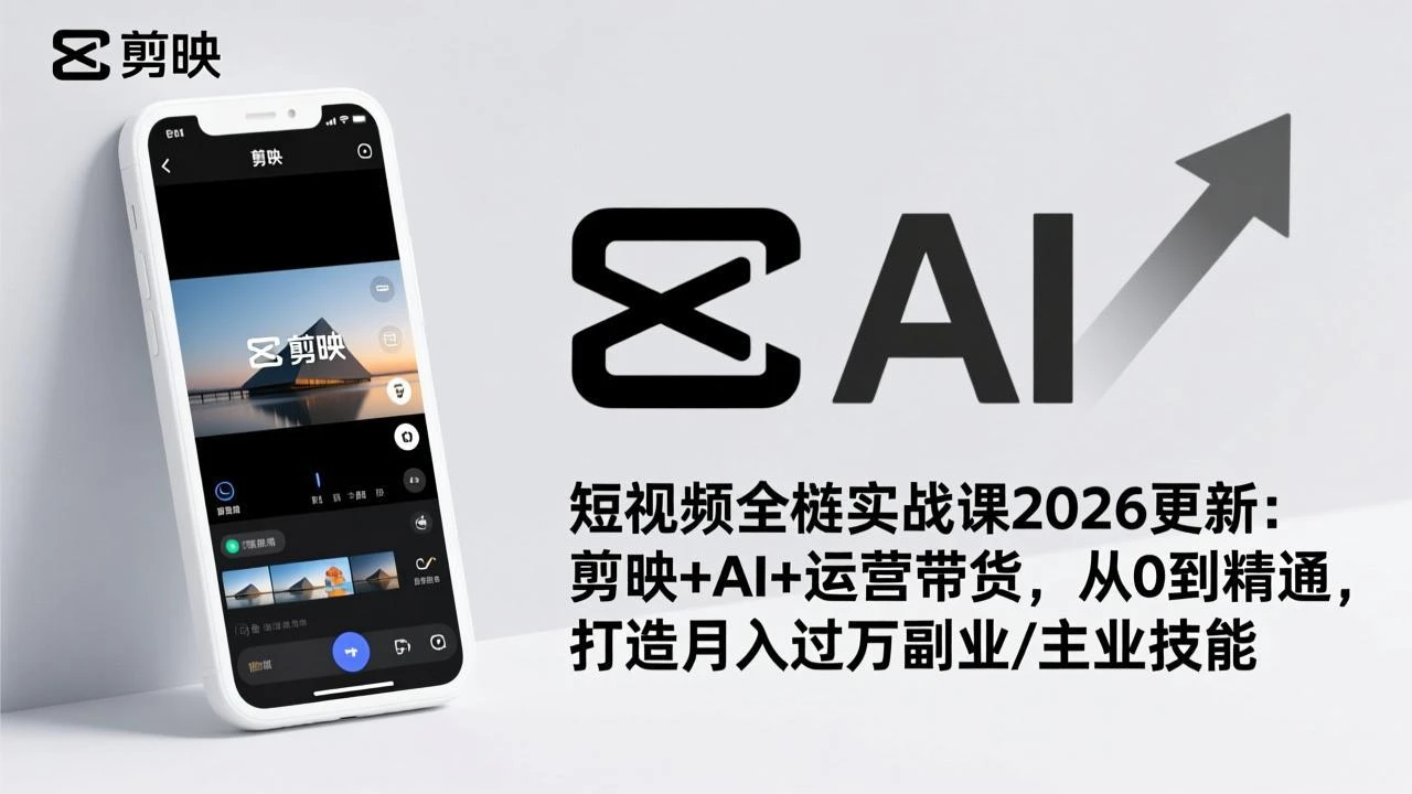 短视频全栈实战课2026更新：剪映+AI+运营带货，从0到精通，打造月入过万副业/主业技能_云峰项目库