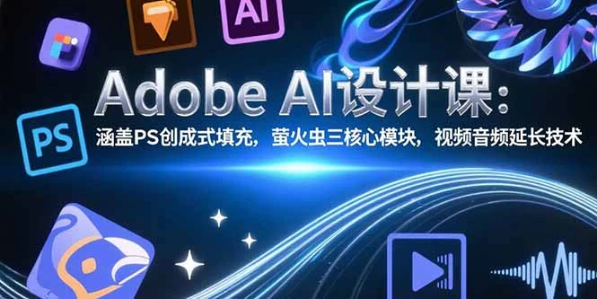 Adobe AI设计课：涵盖PS创成式填充，萤火虫三核心模块，视频音频延长技术_云峰项目库
