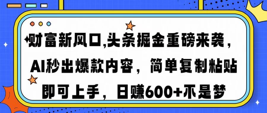 财富新风口,头条掘金重磅来袭，AI秒出爆款内容，简单复制粘贴即可上手，日赚600+不是梦_云峰项目库