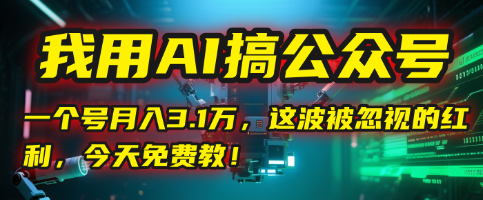 我用AI搞公众号，一个号月入3.1万，这波被忽视的红利，今天免费教！_云峰项目库
