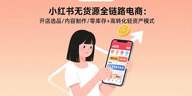 小红书无货源全链路电商：开店选品/内容制作/零库存+高转化轻资产模式_云峰项目库