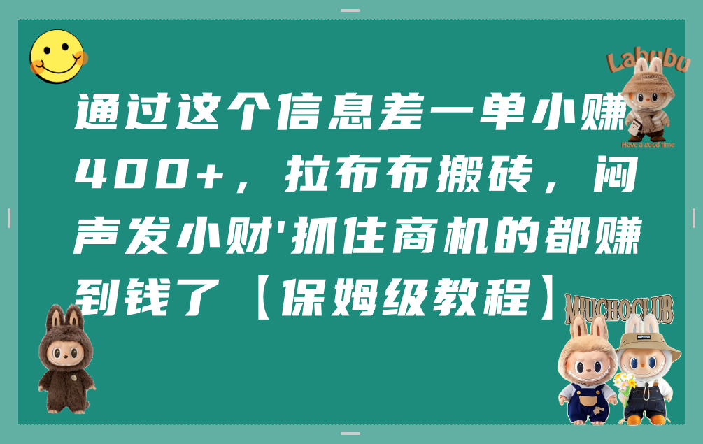 通过这个信息差一单小赚400+，拉布布搬砖，闷声发小财，抓住商机的都赚到钱了【保姆级教程】_云峰项目库