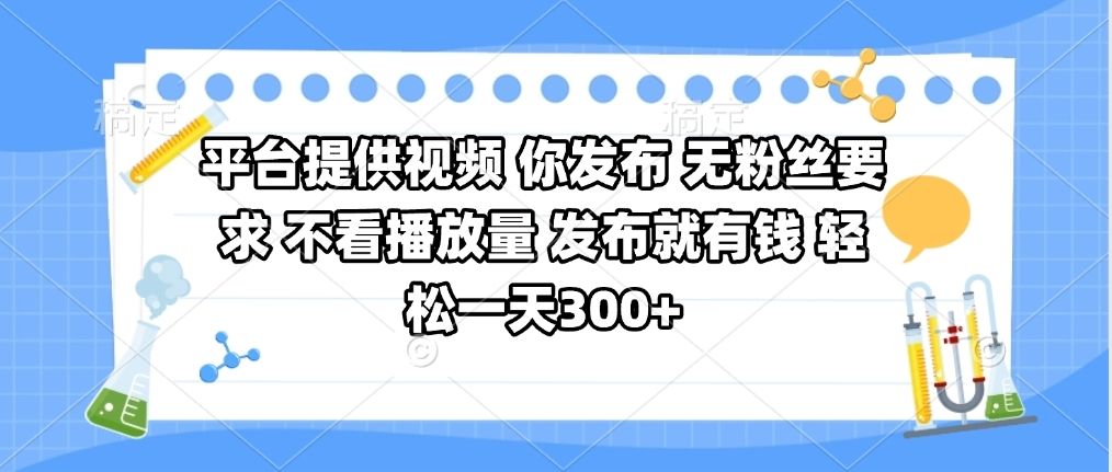 平台提供视频 你发布 无粉丝要求 不看视频播放量 发布就有钱 轻松一天300+_云峰项目库
