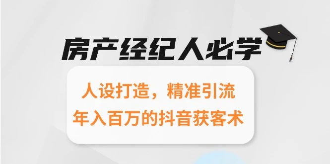 房产经纪人必学：人设打造，精准引流，年入百万的抖音获客术_云峰项目库