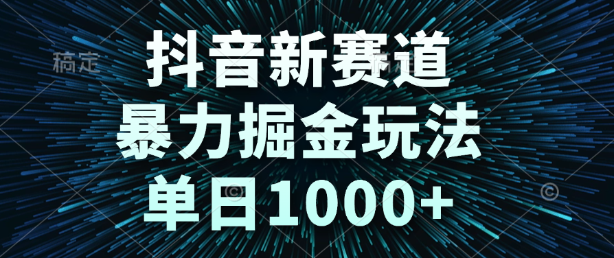 抖音新赛道，暴力掘金玩法，单日1000+_云峰项目库