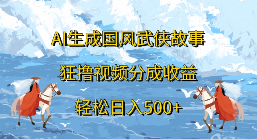 ai生成国风武侠故事狂撸视频分成收益轻松日入500+_云峰项目库