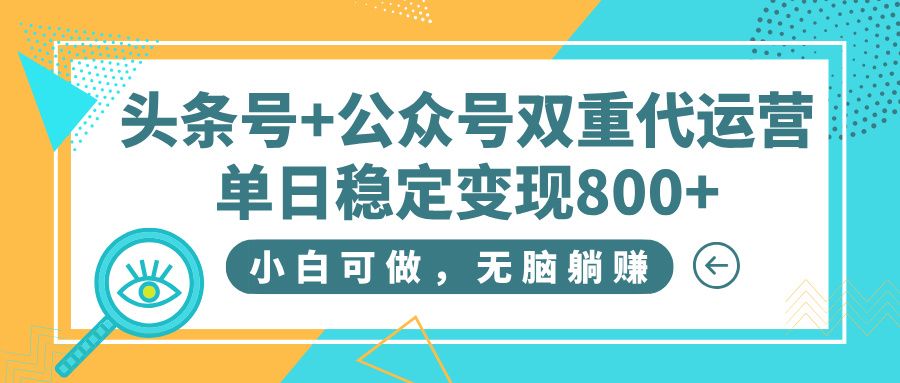 头条号+公众号双重代运营，小白可做，无脑躺赚，单日稳定变现800+_云峰项目库