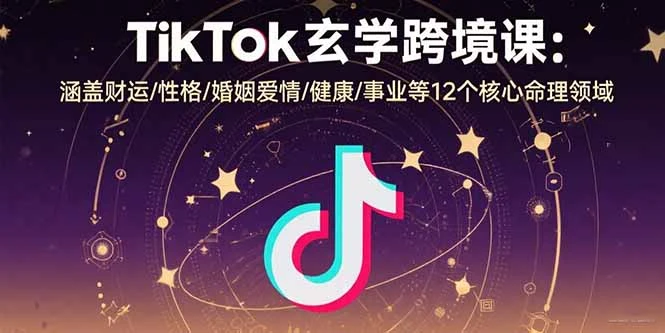 TikTok玄学跨境课：涵盖财运/性格/婚姻爱情/健康/事业等12个核心命理领域_云峰项目库