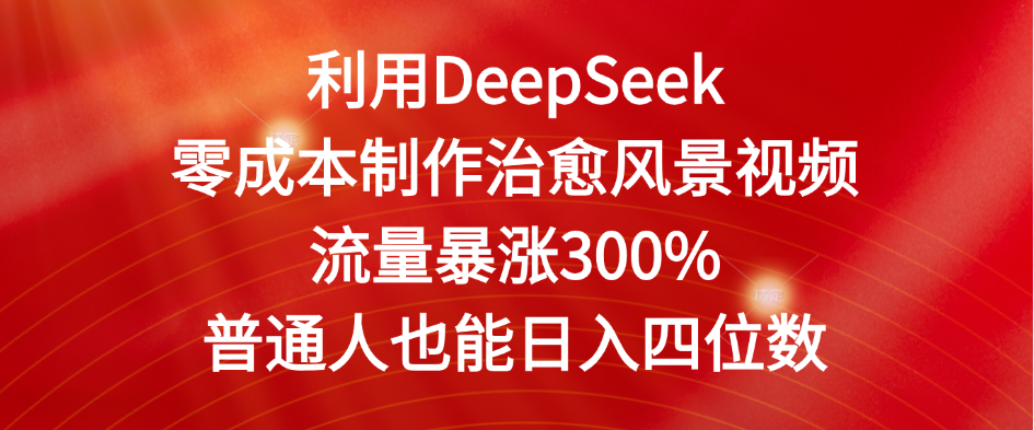 利用DeepSeek零成本制作治愈风景视频，流量暴涨300%。普通人也能日入四位数_云峰项目库