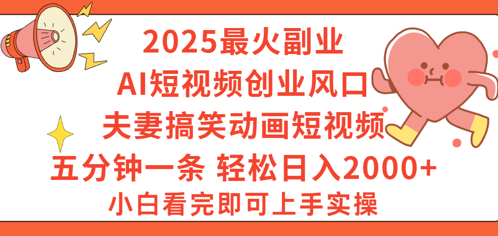2025最火副业Ai短视频创业风口！夫妻搞笑对话动画短视频，五分钟做一条，矩阵操作，轻松日入 2000+_云峰项目库