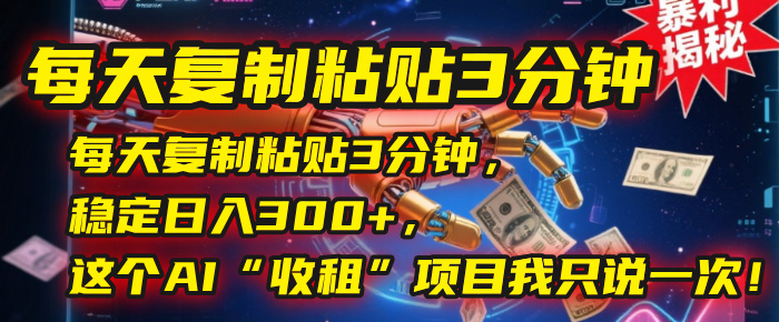 每天复制粘贴3分钟，稳定日入300+，这个AI“收租”项目我只说一次！_云峰项目库