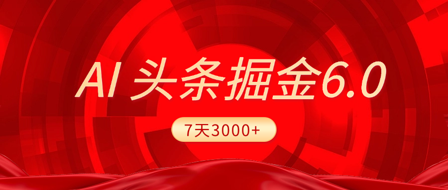 2025最新AI头条6.0，7天挣了3000+，操作很简单，小白可以照做（附详细教程）_云峰项目库