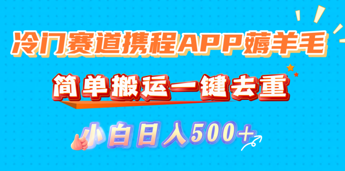 冷门赛道携程APP薅羊毛，简单搬运一键去重，小白日入500+_云峰项目库