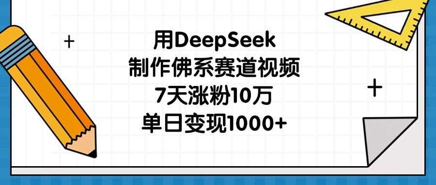 用DeepSeek制作佛系赛道视频，7天涨粉10万，单日变现1000+_云峰项目库