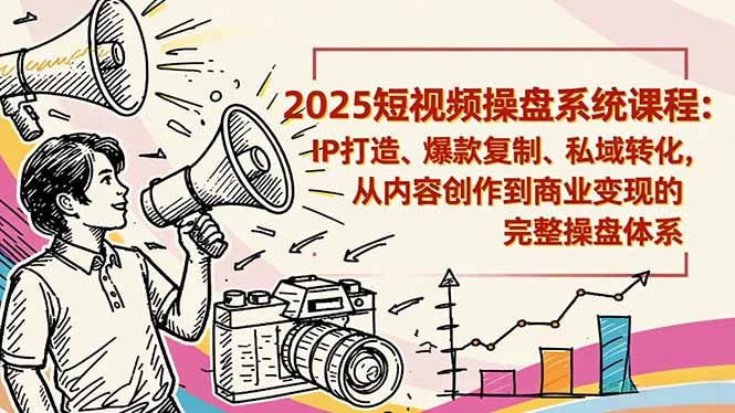 2025短视频操盘线下课程：IP打造、爆款复制、私域转化，从内容创作到商业变现的完整操盘体系_云峰项目库