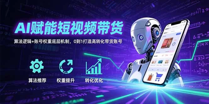 AI赋能短视频带货：算法逻辑+账号权重底层机制，0到1打造高转化带货账号_云峰项目库