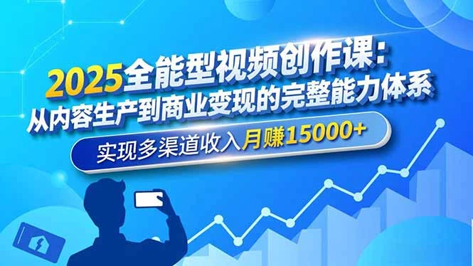 2025全能型视频创作课：从内容生产到商业变现的完整能力体系，实现多渠道收入月赚15000+_云峰项目库
