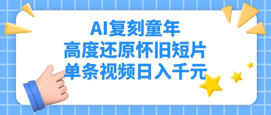 AI复刻童年，高度还原怀旧短片，单条视频日入千元_云峰项目库