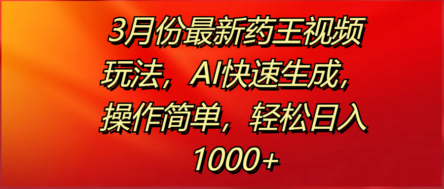 3月份最新药王视频玩法，AI快速生成，操作简单，轻松日入1000+_云峰项目库
