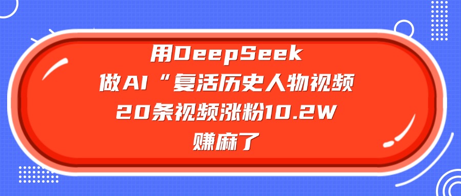 用DeepSeek，做AI“复活历史人物”视频，20条视频涨粉10.2W，赚麻了_云峰项目库
