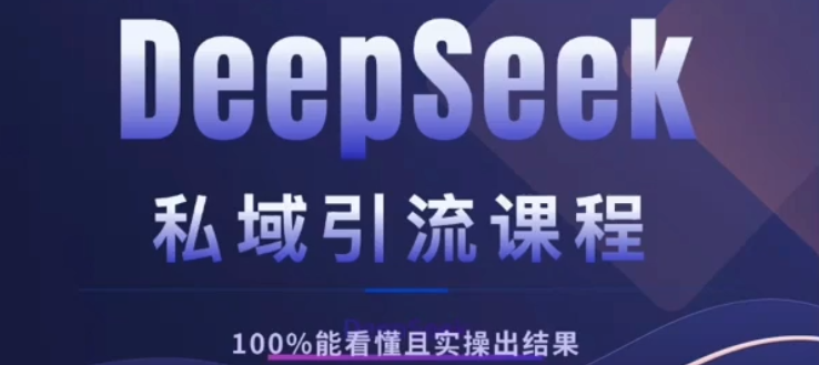 DeepSeek私域引流课程，小白也能看懂，实操必出结果，日引目标客户200+_云峰项目库